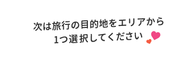 次は旅行の目的地をエリアから1つ選択してください