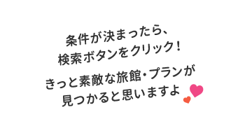 条件が決まったら、検索ボタンをクリック！きっと素敵な旅館・プランが見つかると思いますよ