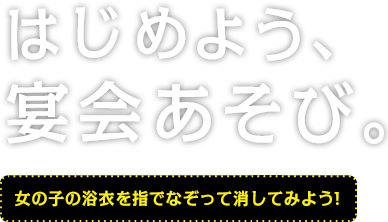 はじめよう、宴会あそび。女の子の浴衣を指でなぞって消してみよう!